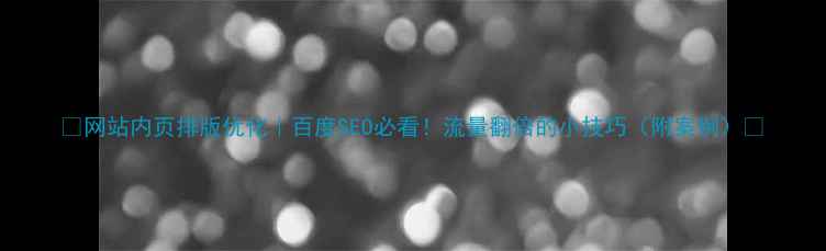 图片 🔥网站内页排版优化｜百度SEO必看！流量翻倍的小技巧（附案例）🔥