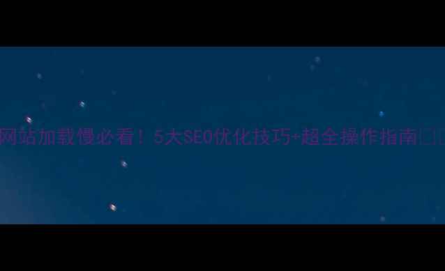 图片 🔥网站加载慢必看！5大SEO优化技巧+超全操作指南💻✨1