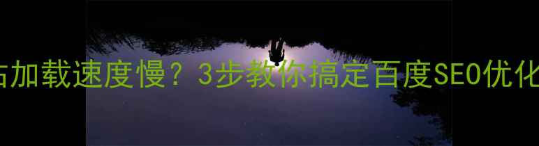图片 🔥网站加载速度慢？3步教你搞定百度SEO优化！✨2