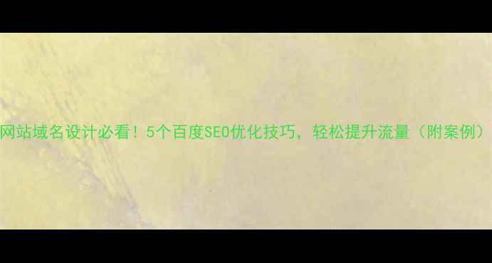 图片 🔥网站域名设计必看！5个百度SEO优化技巧，轻松提升流量（附案例）🔥