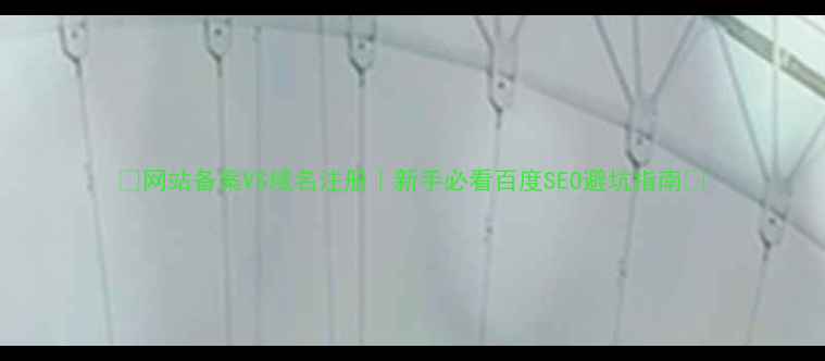 图片 🔥网站备案VS域名注册｜新手必看百度SEO避坑指南💡