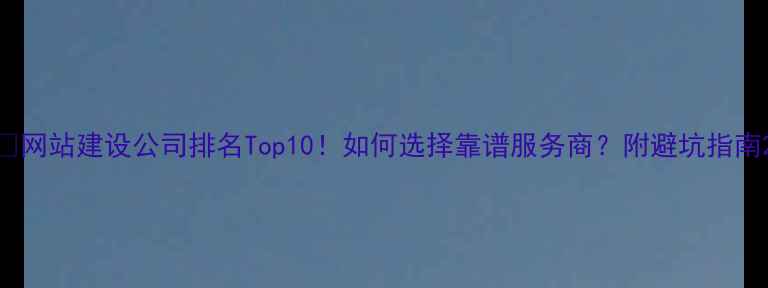 图片 🔥网站建设公司排名Top10！如何选择靠谱服务商？附避坑指南2