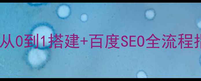图片 🔥网站建设项目方案从0到1搭建+百度SEO全流程指南（附实战案例）1