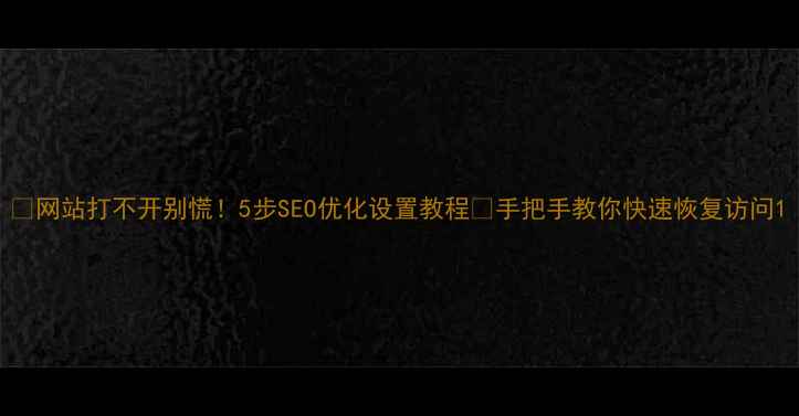 图片 🔥网站打不开别慌！5步SEO优化设置教程🔥手把手教你快速恢复访问1