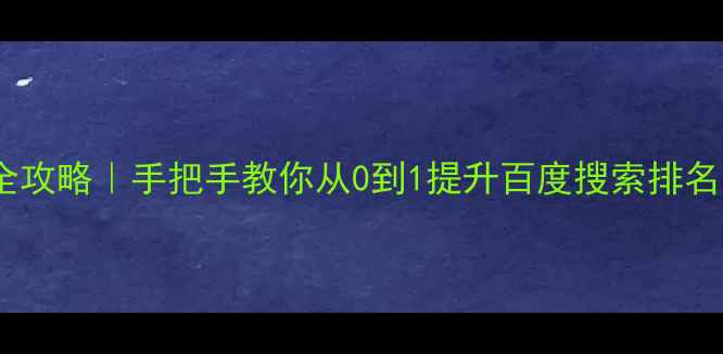 图片 🔥网站排名优化全攻略｜手把手教你从0到1提升百度搜索排名（附避坑指南）1