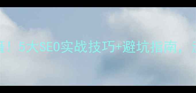 图片 🔥网站排名提升秘籍！5大SEO实战技巧+避坑指南，流量翻倍轻松拿捏🔥