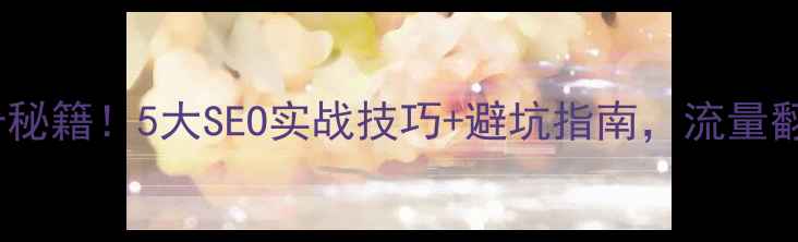 图片 🔥网站排名提升秘籍！5大SEO实战技巧+避坑指南，流量翻倍轻松拿捏🔥1