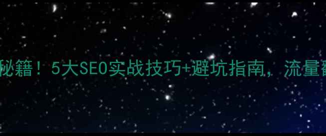 图片 🔥网站排名提升秘籍！5大SEO实战技巧+避坑指南，流量翻倍轻松拿捏🔥2