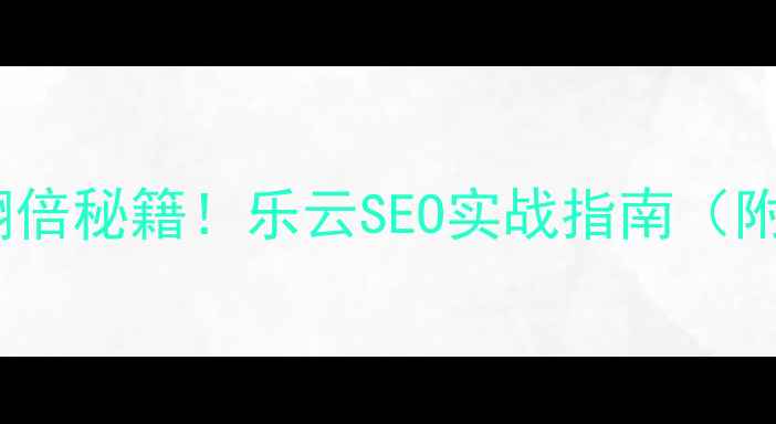 图片 🔥网站排名翻倍秘籍！乐云SEO实战指南（附工具包）🔥1