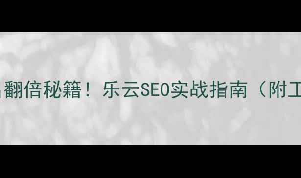 图片 🔥网站排名翻倍秘籍！乐云SEO实战指南（附工具包）🔥2