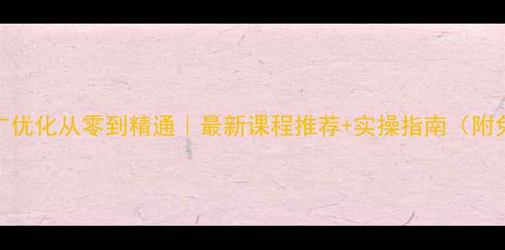 图片 🔥网站推广优化从零到精通｜最新课程推荐+实操指南（附免费资源）