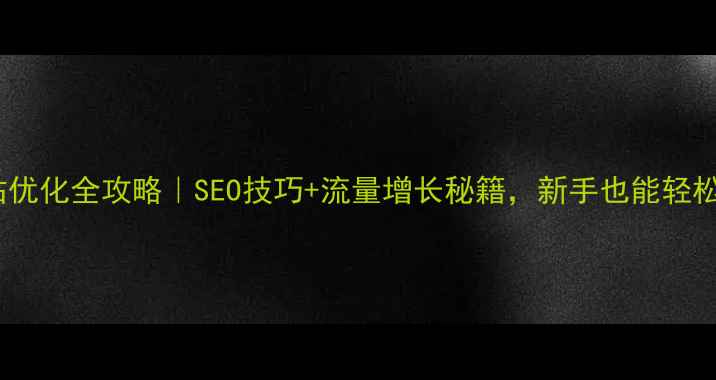 图片 🔥网站整站优化全攻略｜SEO技巧+流量增长秘籍，新手也能轻松上手！✨2