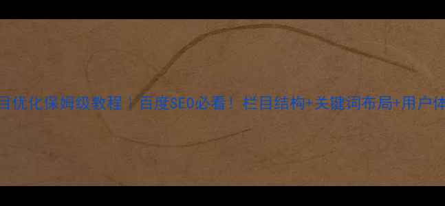 图片 🔥网站栏目优化保姆级教程｜百度SEO必看！栏目结构+关键词布局+用户体验全攻略