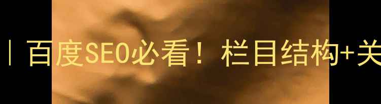 图片 🔥网站栏目优化保姆级教程｜百度SEO必看！栏目结构+关键词布局+用户体验全攻略1