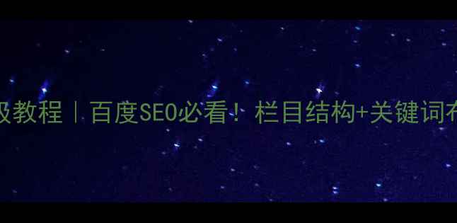 图片 🔥网站栏目优化保姆级教程｜百度SEO必看！栏目结构+关键词布局+用户体验全攻略2