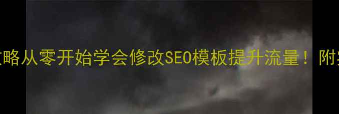 图片 🔥网站模板优化全攻略从零开始学会修改SEO模板提升流量！附实战案例+工具推荐1