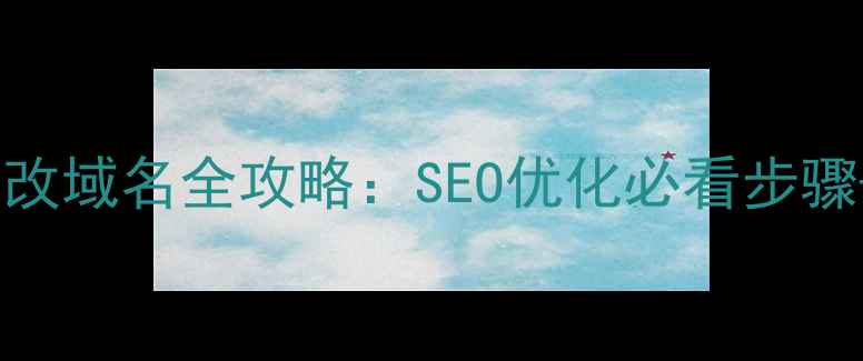 图片 🔥网站模板修改域名全攻略：SEO优化必看步骤+避坑指南🔥1