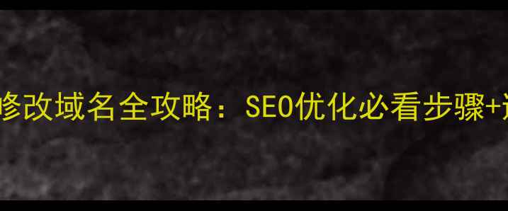 图片 🔥网站模板修改域名全攻略：SEO优化必看步骤+避坑指南🔥2