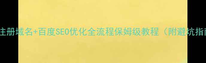 图片 🔥网站注册域名+百度SEO优化全流程保姆级教程（附避坑指南）🔥1