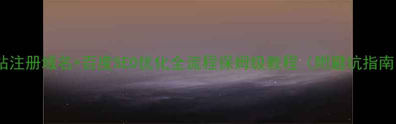 图片 🔥网站注册域名+百度SEO优化全流程保姆级教程（附避坑指南）🔥2