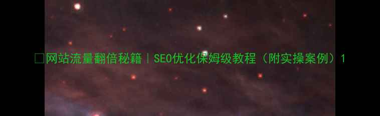 图片 🔥网站流量翻倍秘籍｜SEO优化保姆级教程（附实操案例）1