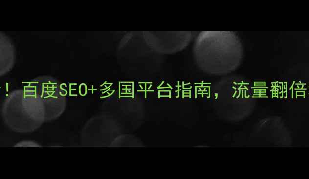 图片 🔥网站海外优化必看！百度SEO+多国平台指南，流量翻倍秘籍（附实操模板）