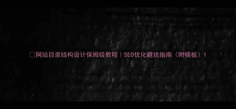 图片 🔥网站目录结构设计保姆级教程｜SEO优化避坑指南（附模板）1