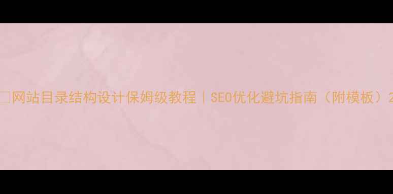 图片 🔥网站目录结构设计保姆级教程｜SEO优化避坑指南（附模板）2