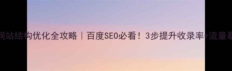 图片 🔥网站结构优化全攻略｜百度SEO必看！3步提升收录率+流量暴增