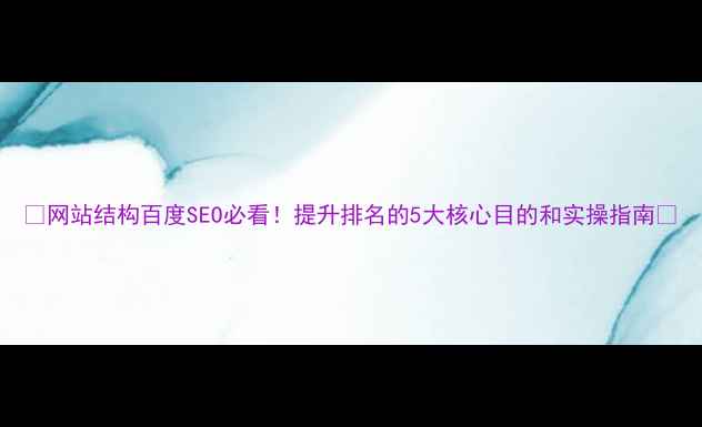 图片 🔥网站结构百度SEO必看！提升排名的5大核心目的和实操指南🔥