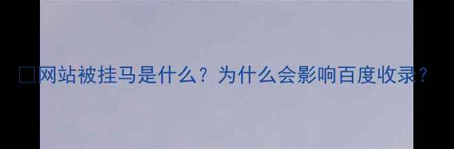 图片 🔥网站被挂马是什么？为什么会影响百度收录？