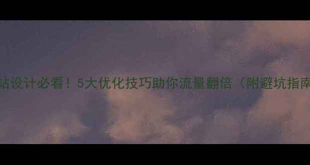 图片 🔥网站设计必看！5大优化技巧助你流量翻倍（附避坑指南）🚀