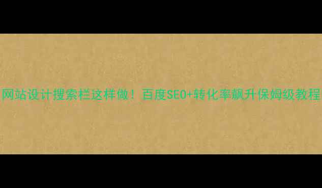 图片 🔥网站设计搜索栏这样做！百度SEO+转化率飙升保姆级教程✨