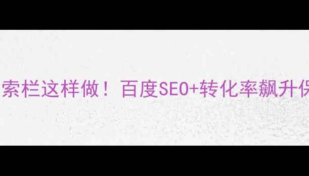 图片 🔥网站设计搜索栏这样做！百度SEO+转化率飙升保姆级教程✨1