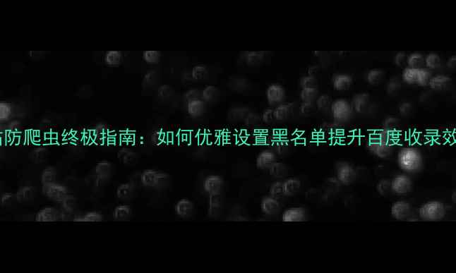 图片 🔥网站防爬虫终极指南：如何优雅设置黑名单提升百度收录效率🔥2