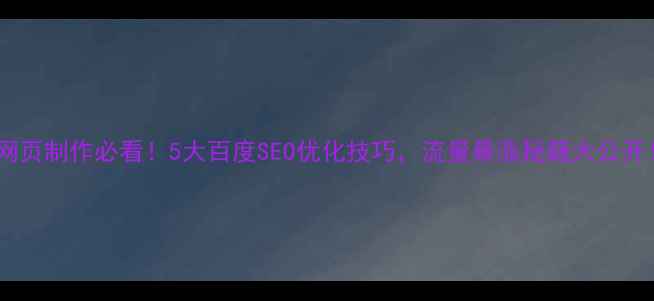 图片 🔥网页制作必看！5大百度SEO优化技巧，流量暴涨秘籍大公开！2
