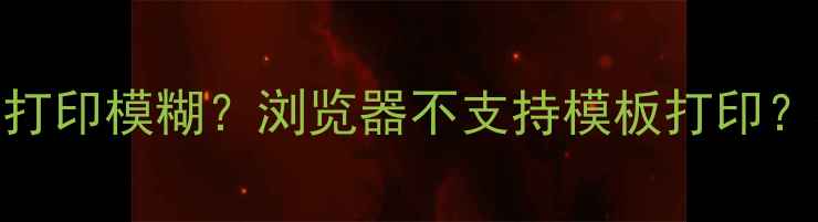 图片 🔥网页加载慢？打印模糊？浏览器不支持模板打印？3步解决！🔥🔥2