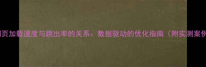 图片 🔥网页加载速度与跳出率的关系：数据驱动的优化指南（附实测案例）2