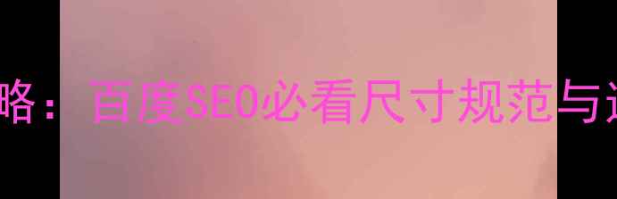 图片 🔥网页响应式设计全攻略：百度SEO必看尺寸规范与适配技巧（附尺寸表）1