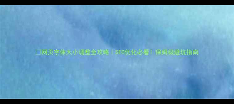 图片 🔥网页字体大小调整全攻略｜SEO优化必看！保姆级避坑指南