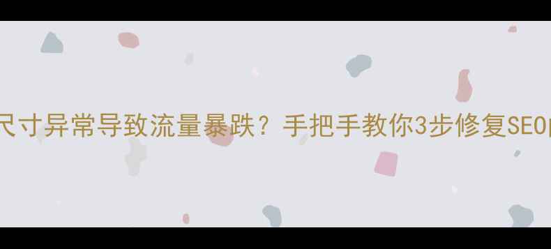 图片 🔥网页尺寸异常导致流量暴跌？手把手教你3步修复SEO问题💻1