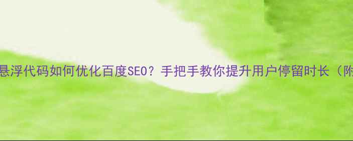 图片 🔥网页左侧悬浮代码如何优化百度SEO？手把手教你提升用户停留时长（附完整代码）