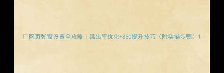 图片 🔥网页弹窗设置全攻略｜跳出率优化+SEO提升技巧（附实操步骤）1