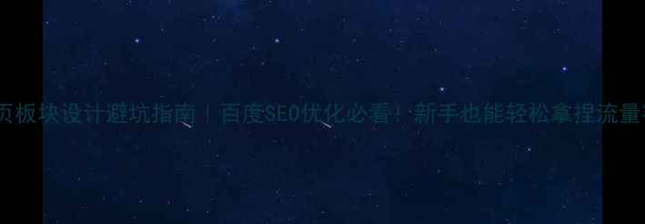 图片 🔥网页板块设计避坑指南｜百度SEO优化必看！新手也能轻松拿捏流量密码1