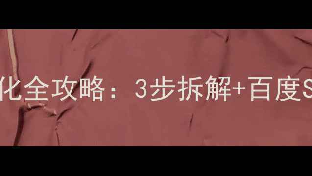 图片 🔥网页架构优化全攻略：3步拆解+百度SEO实战指南🔥