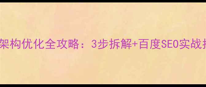图片 🔥网页架构优化全攻略：3步拆解+百度SEO实战指南🔥1