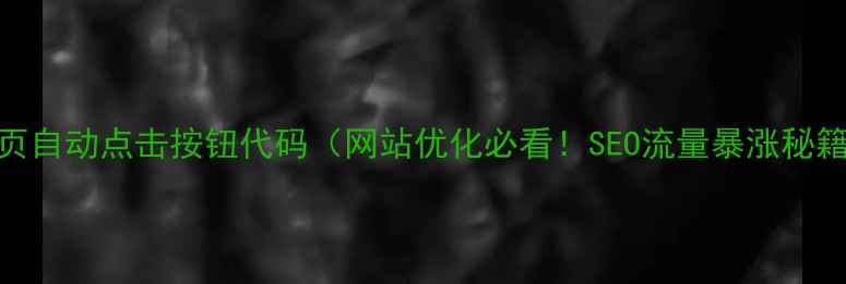 图片 🔥网页自动点击按钮代码（网站优化必看！SEO流量暴涨秘籍）🔥