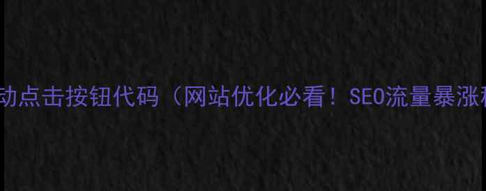 图片 🔥网页自动点击按钮代码（网站优化必看！SEO流量暴涨秘籍）🔥1