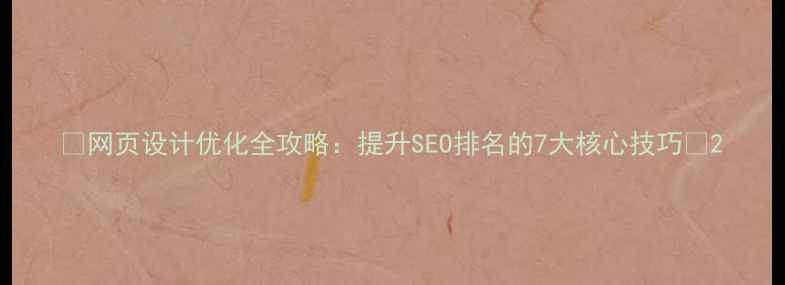 图片 🔥网页设计优化全攻略：提升SEO排名的7大核心技巧✨2