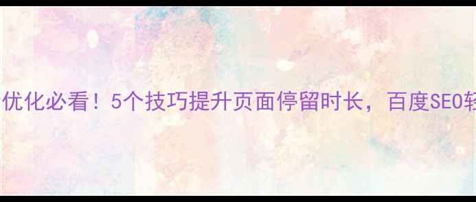 图片 🔥网页设计优化必看！5个技巧提升页面停留时长，百度SEO轻松翻倍🔥2